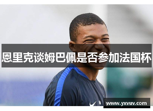 恩里克谈姆巴佩是否参加法国杯