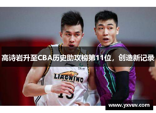 高诗岩升至CBA历史助攻榜第11位，创造新记录