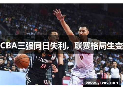 CBA三强同日失利，联赛格局生变