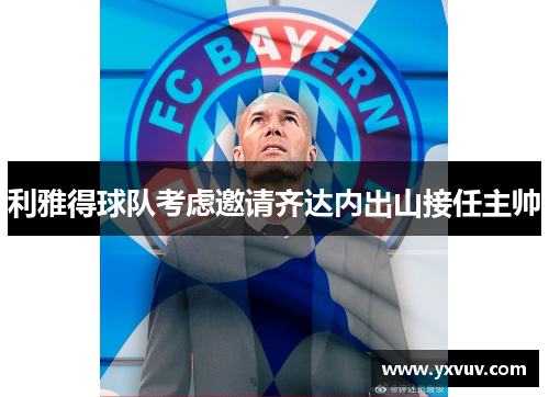 利雅得球队考虑邀请齐达内出山接任主帅